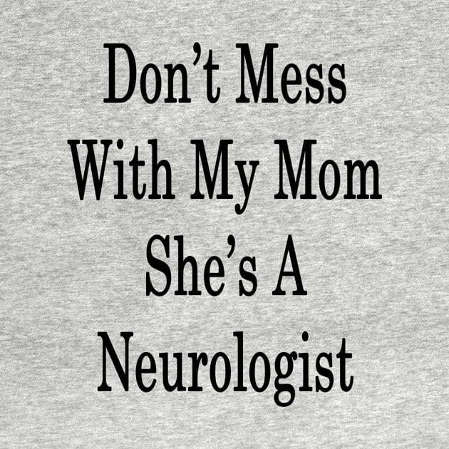 Don't Mess With My Mom She's A Neurologist by supernova23